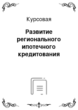 Курсовая: Развитие регионального ипотечного кредитования