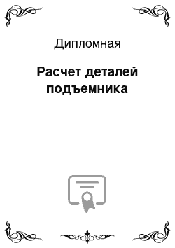 Дипломная: Расчет деталей подъемника