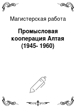 Магистерская работа: Промысловая кооперация Алтая (1945-1960)