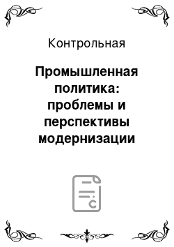 Контрольная: Промышленная политика: проблемы и перспективы модернизации