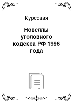 Курсовая: Новеллы уголовного кодекса РФ 1996 года