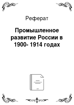 Реферат: Промышленное развитие России в 1900-1914 годах