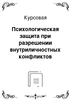 Курсовая: Психологическая защита при разрешении внутриличностных конфликтов