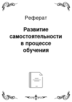 Реферат: Развитие самостоятельности в процессе обучения