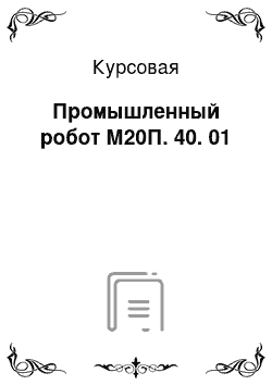 Курсовая: Промышленный робот М20П. 40. 01