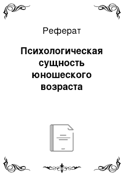 Реферат: Психологическая сущность юношеского возраста