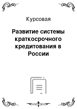 Курсовая: Развитие системы краткосрочного кредитования в России