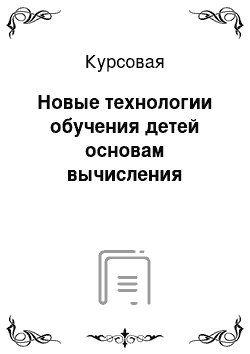 Курсовая: Новые технологии обучения детей основам вычисления