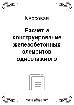 Курсовая: Расчет и конструирование железобетонных элементов одноэтажного промышленного здания