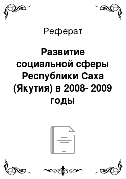 Реферат: Развитие социальной сферы Республики Саха (Якутия) в 2008-2009 годы