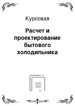 Курсовая: Расчет и проектирование бытового холодильника