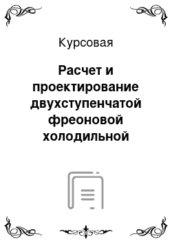 Курсовая: Расчет и проектирование двухступенчатой фреоновой холодильной установки