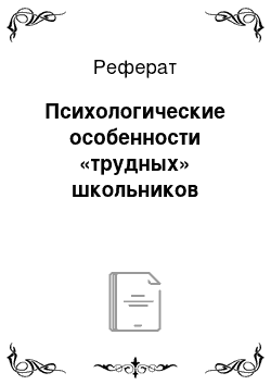 Реферат: Психологические особенности «трудных» школьников