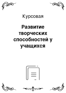 Курсовая: Развитие творческих способностей у учащихся