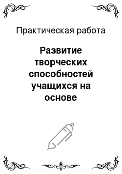 Практическая работа: Развитие творческих способностей учащихся на основе использования инновационных технологий в образовательном процессе начального профессионального образова