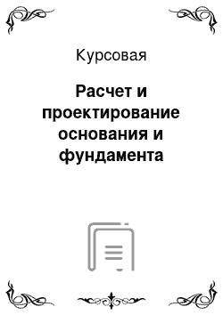 Курсовая: Расчет и проектирование основания и фундамента