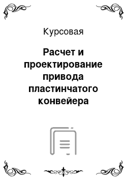 Курсовая: Расчет и проектирование привода пластинчатого конвейера