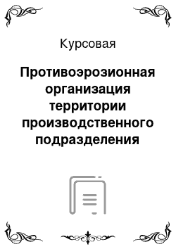 Курсовая: Противоэрозионная организация территории производственного подразделения сельскохозяйственного предприятия