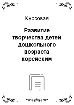 Курсовая: Развитие творчества детей дошкольного возраста корейским искусством хандигырим