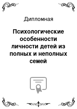 Дипломная: Психологические особенности личности детей из полных и неполных семей