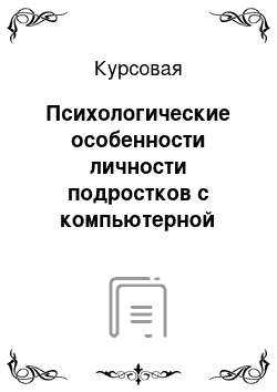 Курсовая: Психологические особенности личности подростков с компьютерной зависимостью