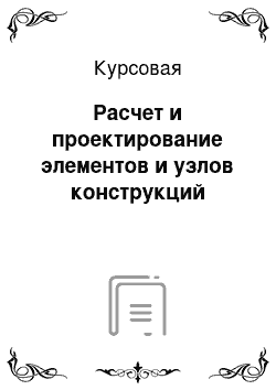 Курсовая: Расчет и проектирование элементов и узлов конструкций