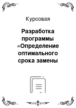 Курсовая: Разработка программы «Определение оптимального срока замены оборудования»