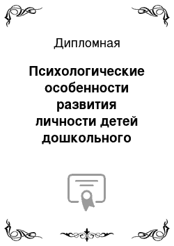 Дипломная: Психологические особенности развития личности детей дошкольного возраста, воспитывающихся в родной семье и детском доме