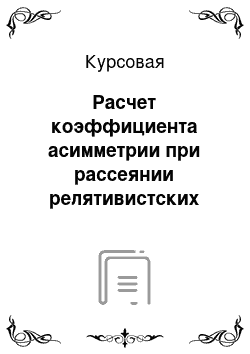 Курсовая: Расчет коэффициента асимметрии при рассеянии релятивистских частиц на кулоновском потенциале