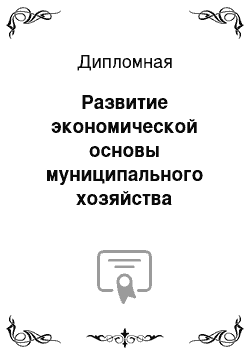 Дипломная: Развитие экономической основы муниципального хозяйства