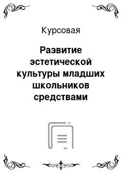 Курсовая: Развитие эстетической культуры младших школьников средствами изучения народного творчества во внеклассной деятельности