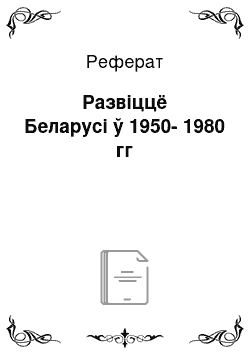 Реферат: Развіццё Беларусі ў 1950-1980 гг