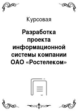 Курсовая: Разработка проекта информационной системы компании ОАО «Ростелеком»