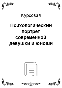 Курсовая: Психологический портрет современной девушки и юноши