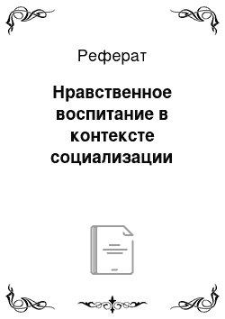 Реферат: Нравственное воспитание в контексте социализации