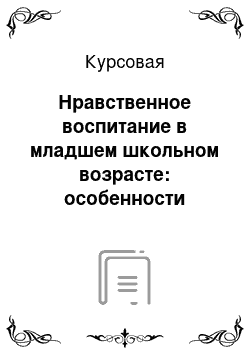 Курсовая: Нравственное воспитание в младшем школьном возрасте: особенности нравственного развития, организация нравственного воспитания