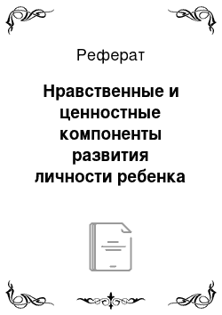 Реферат: Нравственные и ценностные компоненты развития личности ребенка