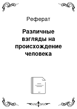 Реферат: Различные взгляды на происхождение человека