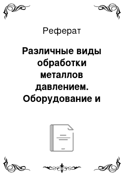 Реферат: Различные виды обработки металлов давлением. Оборудование и специальная технологическая оснастка для листовой штамповки