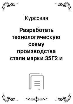 Курсовая: Разработать технологическую схему производства стали марки 35Г2 и определить основные техникоэкономические показатели производства