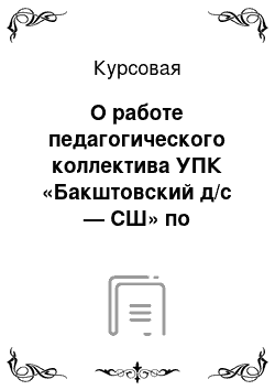 Курсовая: О работе педагогического коллектива УПК «Бакштовский д/с — СШ» по профилактике семейного неблагополучия