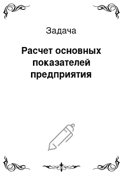 Задача: Расчет основных показателей предприятия