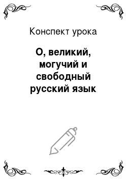 Конспект урока: О, великий, могучий и свободный русский язык