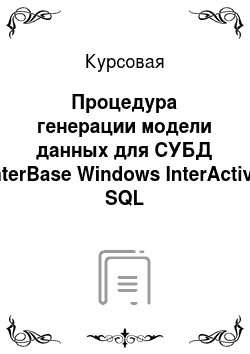 Курсовая: Процедура генерации модели данных для СУБД InterBase Windows InterActive SQL
