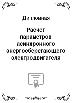 Дипломная: Расчет параметров асинхронного энергосберегающего электродвигателя