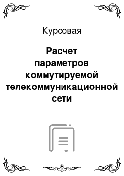 Курсовая: Расчет параметров коммутируемой телекоммуникационной сети