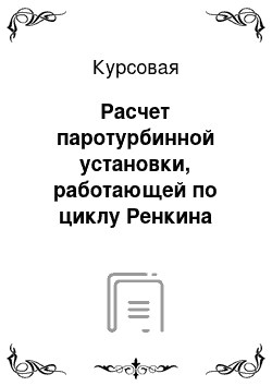 Курсовая: Расчет паротурбинной установки, работающей по циклу Ренкина