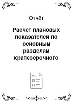 Отчёт: Расчет плановых показателей по основным разделам краткосрочного плана предприятия