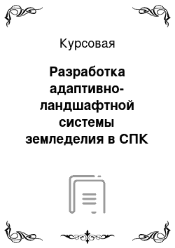 Курсовая: Разработка адаптивно-ландшафтной системы земледелия в СПК «Нива»