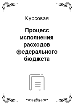 Курсовая: Процесс исполнения расходов федерального бюджета